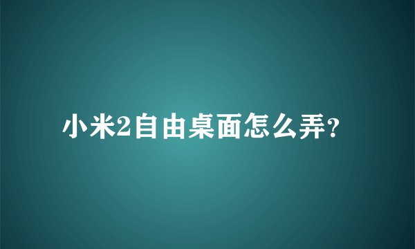 小米2自由桌面怎么弄？