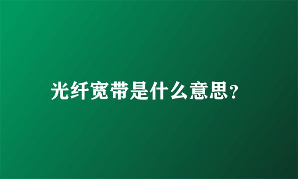 光纤宽带是什么意思？