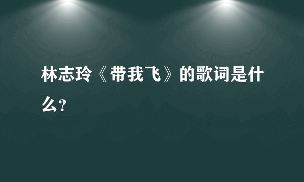 林志玲《带我飞》的歌词是什么？