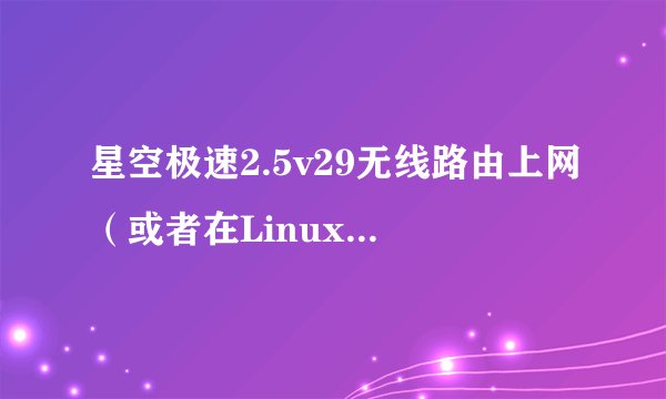 星空极速2.5v29无线路由上网（或者在Linux、mac OX下上网）