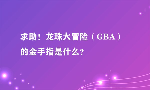 求助！龙珠大冒险（GBA）的金手指是什么？