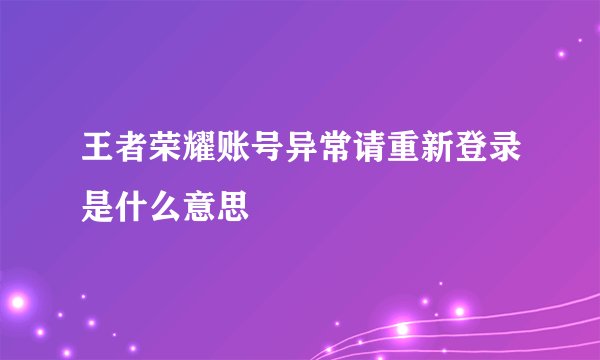 王者荣耀账号异常请重新登录是什么意思