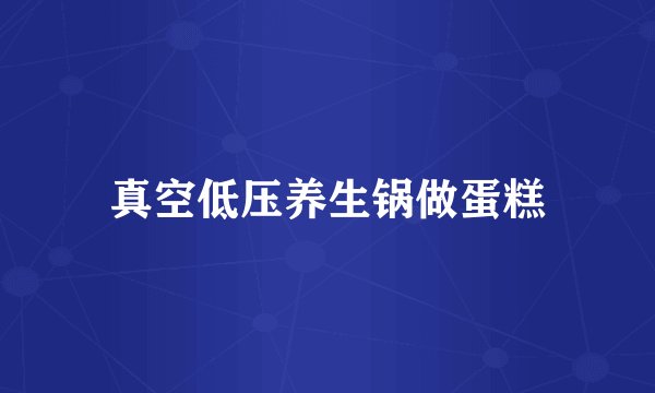 真空低压养生锅做蛋糕