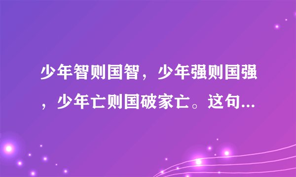 少年智则国智，少年强则国强，少年亡则国破家亡。这句话是谁说的？