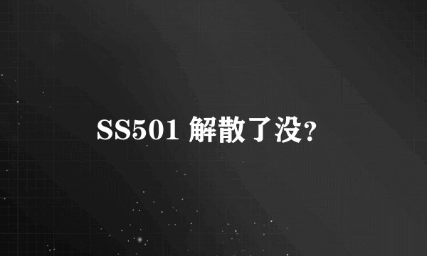 SS501 解散了没？