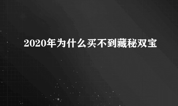 2020年为什么买不到藏秘双宝