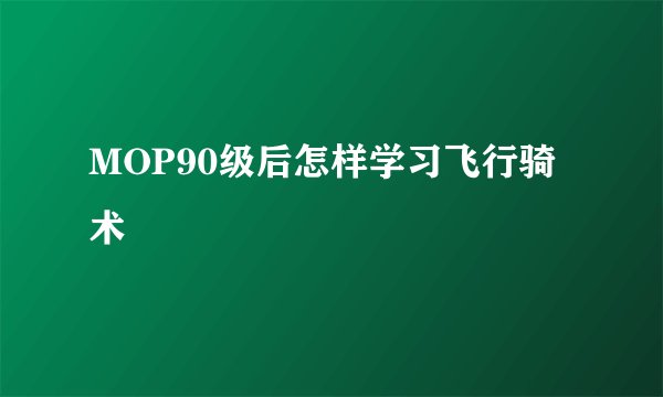 MOP90级后怎样学习飞行骑术