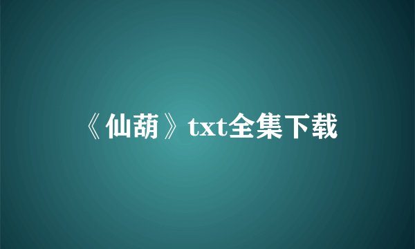《仙葫》txt全集下载