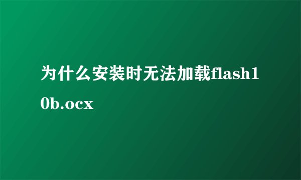 为什么安装时无法加载flash10b.ocx