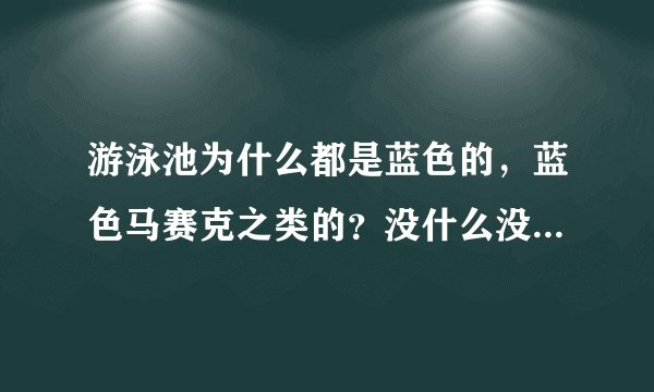 游泳池为什么都是蓝色的，蓝色马赛克之类的？没什么没有其他颜色的游泳池？