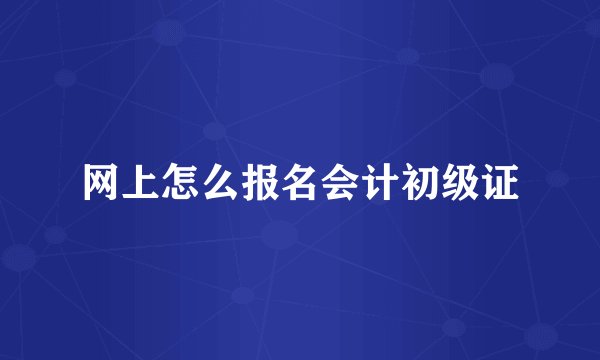 网上怎么报名会计初级证