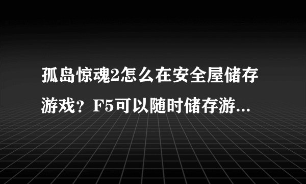 孤岛惊魂2怎么在安全屋储存游戏？F5可以随时储存游戏存档吗？