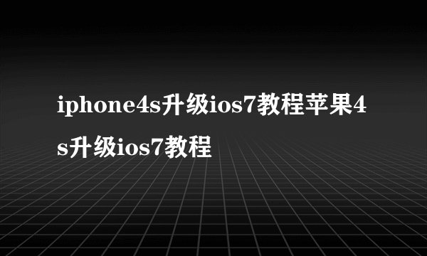 iphone4s升级ios7教程苹果4s升级ios7教程