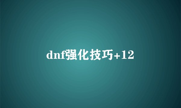 dnf强化技巧+12