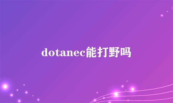 dotanec能打野吗