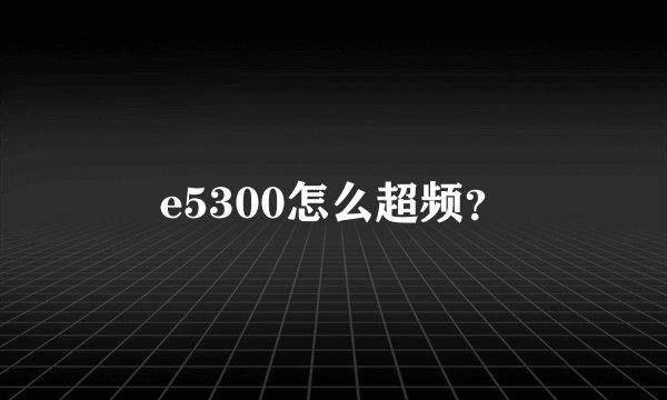 e5300怎么超频？