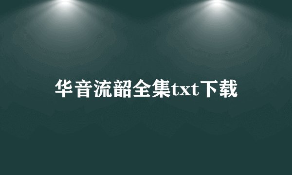 华音流韶全集txt下载
