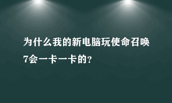 为什么我的新电脑玩使命召唤7会一卡一卡的？