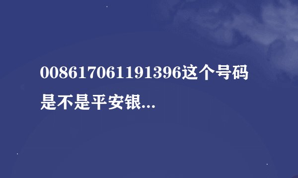 008617061191396这个号码是不是平安银行北京总部客服电话
