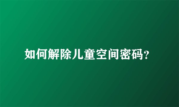 如何解除儿童空间密码？