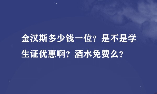 金汉斯多少钱一位？是不是学生证优惠啊？酒水免费么？