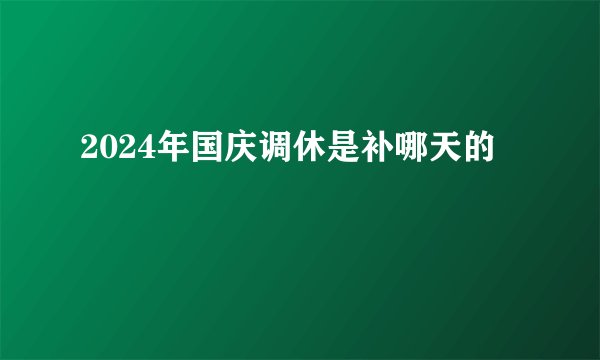 2024年国庆调休是补哪天的