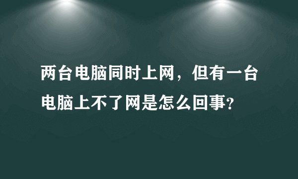 两台电脑同时上网，但有一台电脑上不了网是怎么回事？