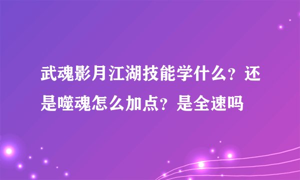 武魂影月江湖技能学什么？还是噬魂怎么加点？是全速吗