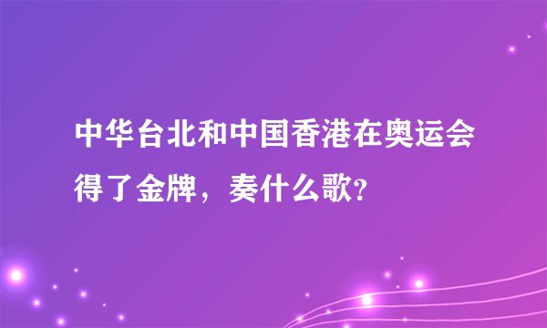 中华台北和中国香港在奥运会得了金牌，奏什么歌？