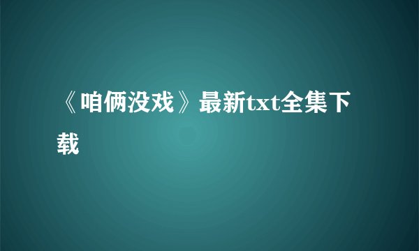 《咱俩没戏》最新txt全集下载