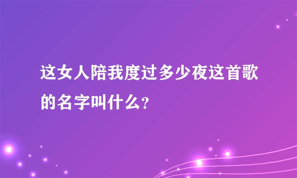 这女人陪我度过多少夜这首歌的名字叫什么？
