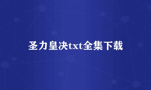 圣力皇决txt全集下载