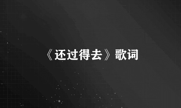 《还过得去》歌词