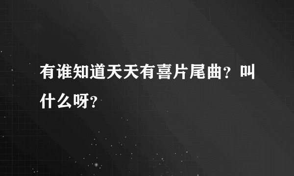 有谁知道天天有喜片尾曲？叫什么呀？