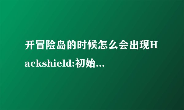 开冒险岛的时候怎么会出现Hackshield:初始化错误（0x00000101) Haskshield
