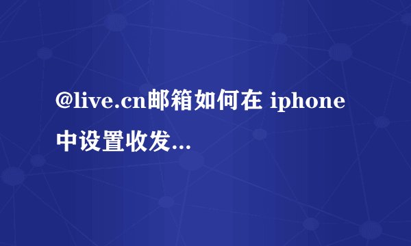 @live.cn邮箱如何在 iphone中设置收发电子邮件