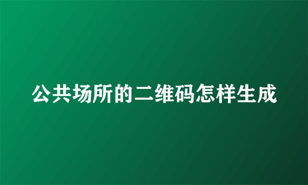公共场所的二维码怎样生成