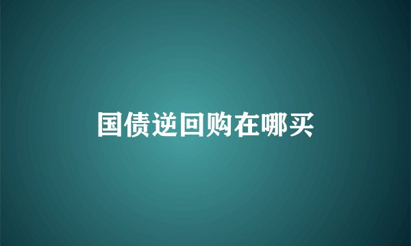 国债逆回购在哪买