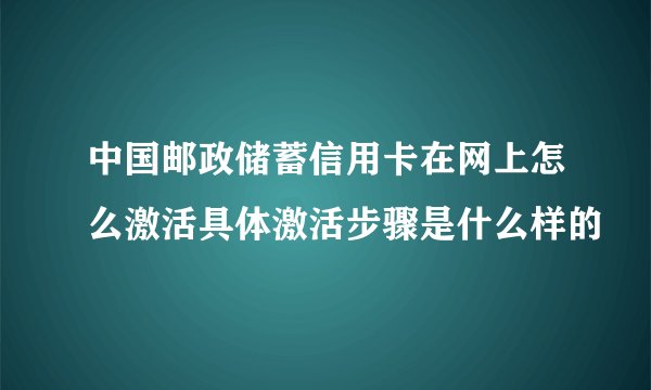 中国邮政储蓄信用卡在网上怎么激活具体激活步骤是什么样的
