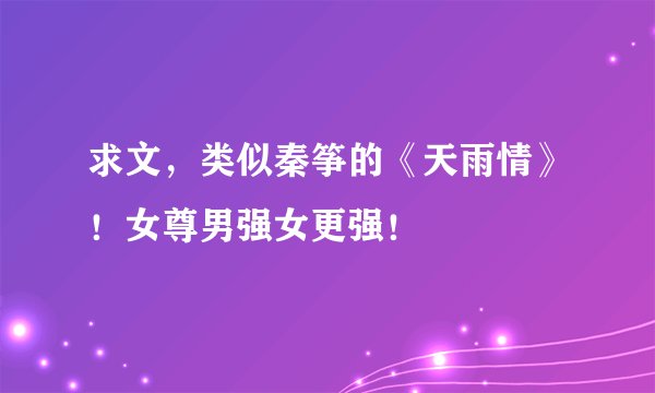 求文，类似秦筝的《天雨情》！女尊男强女更强！