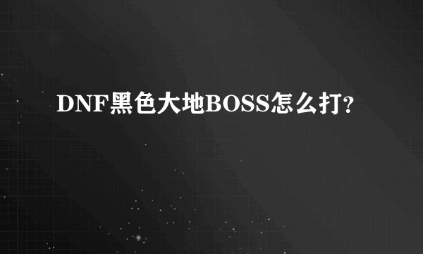 DNF黑色大地BOSS怎么打？