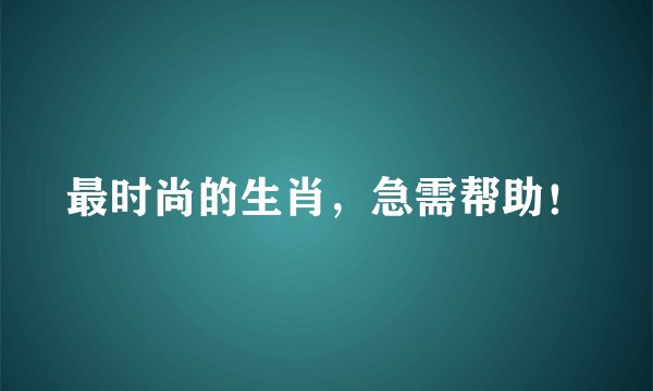 最时尚的生肖，急需帮助！