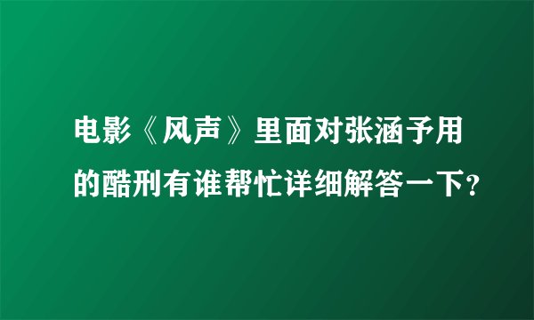 电影《风声》里面对张涵予用的酷刑有谁帮忙详细解答一下？
