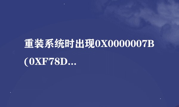 重装系统时出现0X0000007B (0XF78D2524,0XC000034,0X00000000,0X00000000)，开机时还伴有硬盘自检。