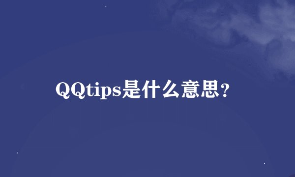 QQtips是什么意思？