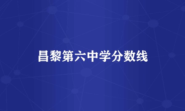 昌黎第六中学分数线