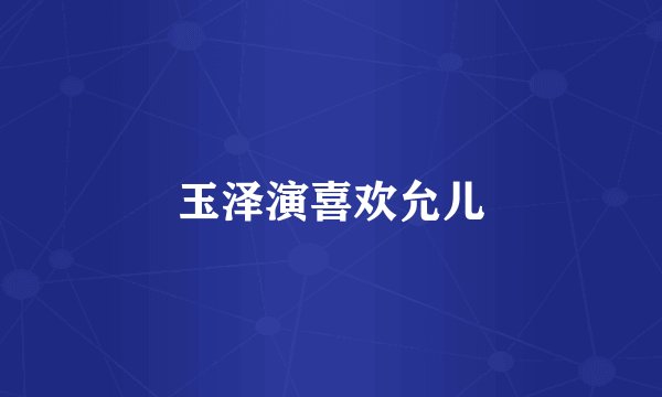 玉泽演喜欢允儿