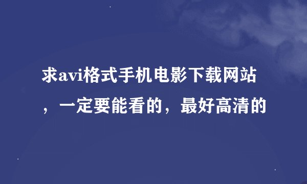 求avi格式手机电影下载网站，一定要能看的，最好高清的