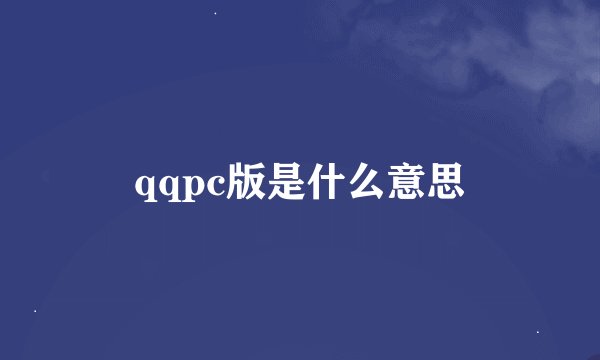 qqpc版是什么意思