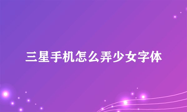 三星手机怎么弄少女字体